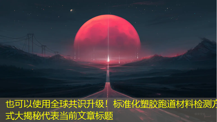 全球共識升級！標準化塑膠跑道材料檢測方式大揭秘